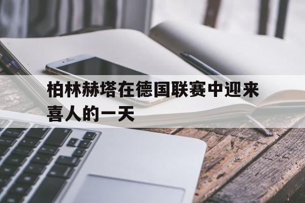 柏林赫塔在德国联赛中迎来喜人的一天的简单介绍