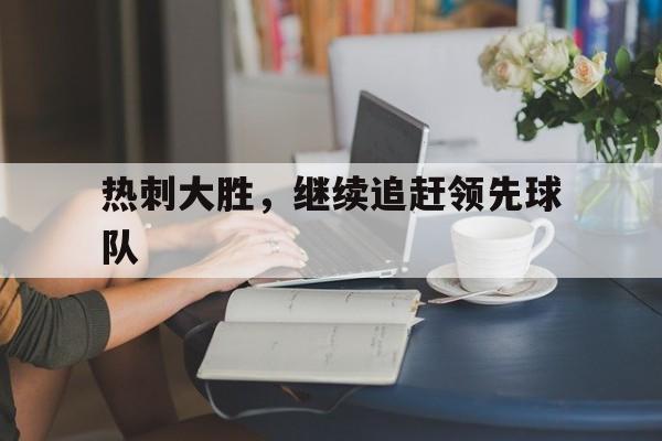 热刺大胜，继续追赶领先球队